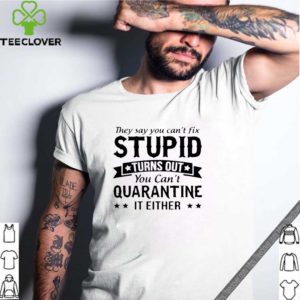 You Can’t Fix Can’t Quarantine Stupid Shirt