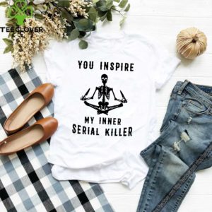 You Inspire My Inner Serial Killer Shirt