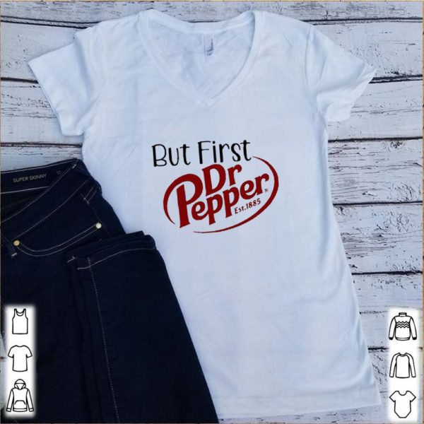 But First Dr Pepper Est. 1885 hoodie, sweater, longsleeve, shirt v-neck, t-shirts