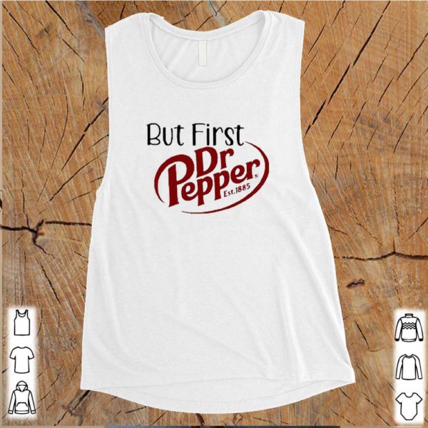 But First Dr Pepper Est. 1885 hoodie, sweater, longsleeve, shirt v-neck, t-shirts