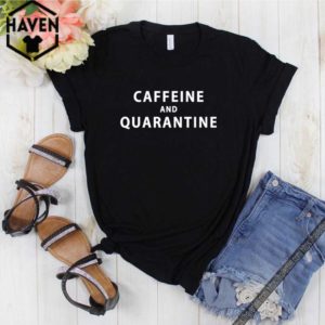 Caffeine and Quarantine shirt