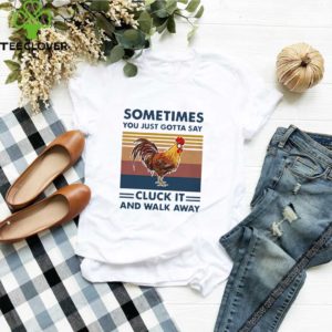 Chicken Sometimes you just gotta say cluck it and walk away vintage shirt