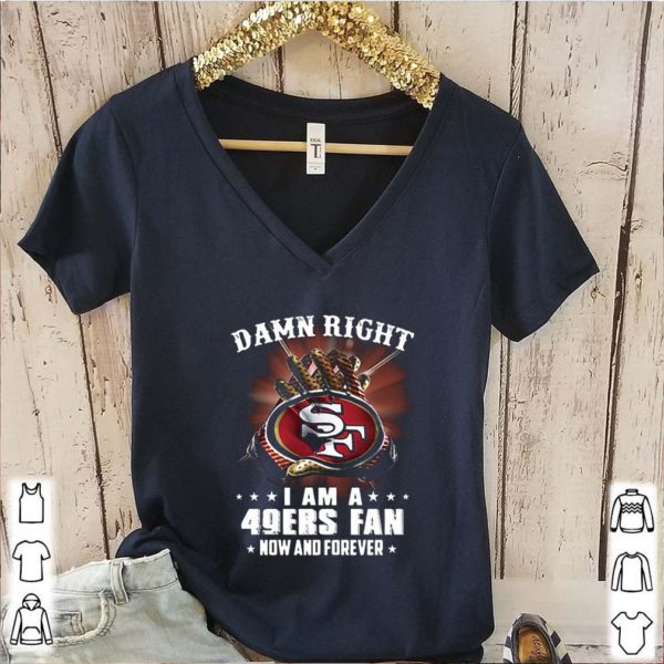 Damn Right I am a 49ers fan new and forever shirt