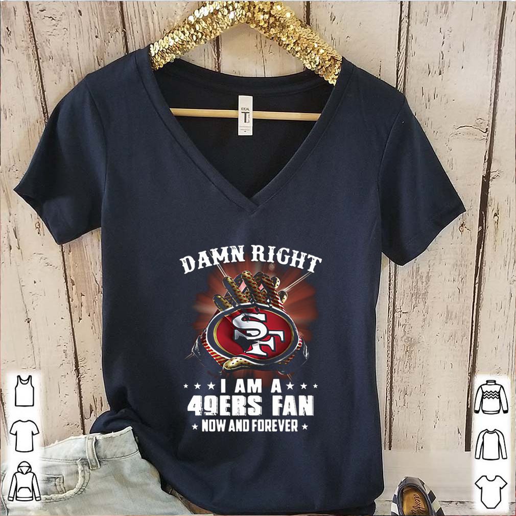 Damn Right I am a 49ers fan new and forever shirt 6 Damn Right I am a 49ers fan new and forever
