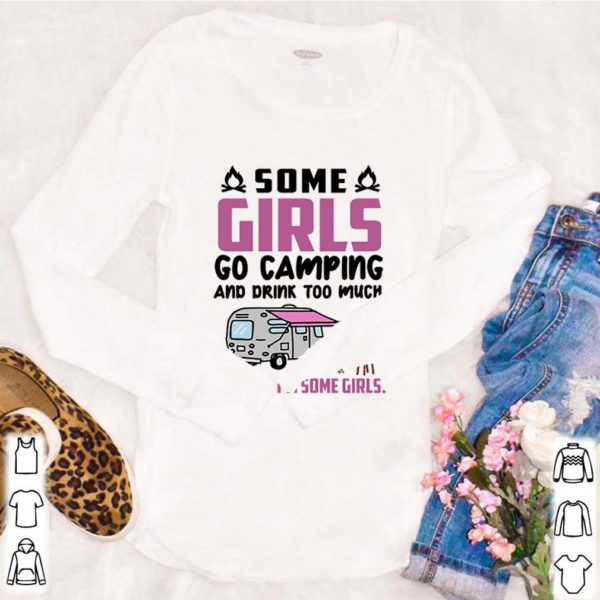 Flamingo some girls go camping and drink too much It’s me I’m some girls shirt