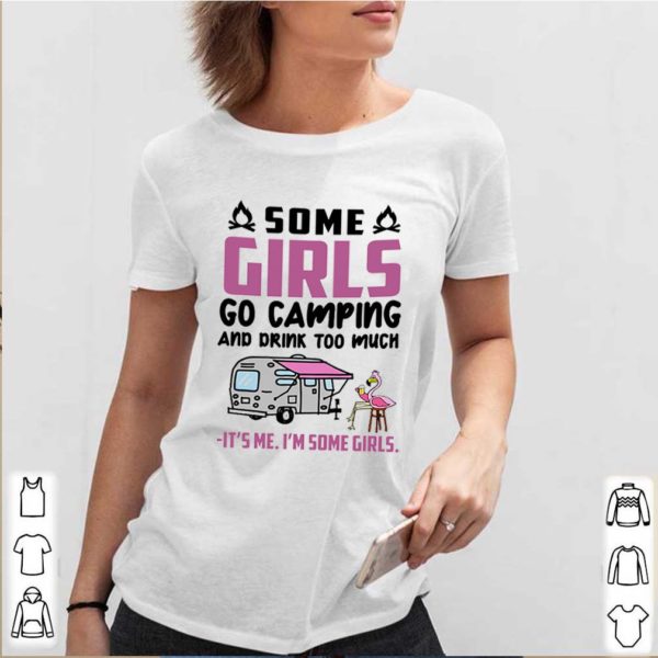 Flamingo some girls go camping and drink too much It’s me I’m some girls hoodie, sweater, longsleeve, shirt v-neck, t-shirt