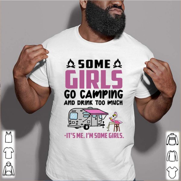 Flamingo some girls go camping and drink too much It’s me I’m some girls hoodie, sweater, longsleeve, shirt v-neck, t-shirt