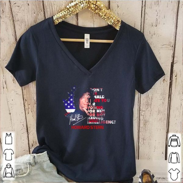 Howard Stern signature I don’t hate Donald I hate you for voting for him shirt