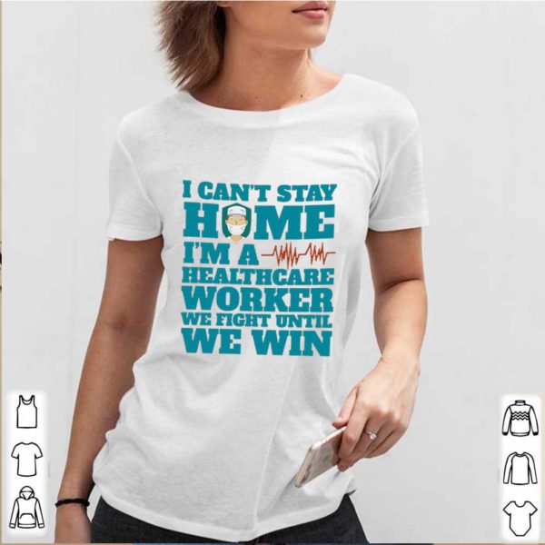 I Can’t Stay Home I’m A Healthcare Worker We Fight Until We Win hoodie, sweater, longsleeve, shirt v-neck, t-shirt