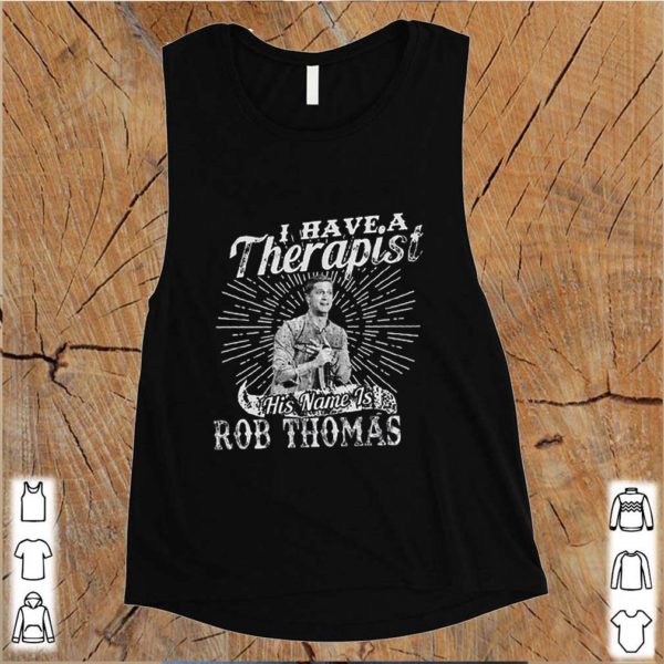 I Have A Therapist His Name Is Rob Thomas hoodie, sweater, longsleeve, shirt v-neck, t-shirts
