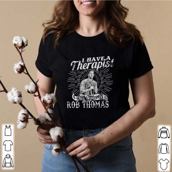 I Have A Therapist His Name Is Rob Thomas hoodie, sweater, longsleeve, shirt v-neck, t-shirts