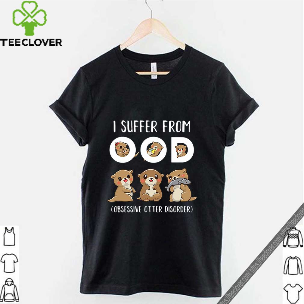 I Suffer From OOD Obsessive Otter Disorder shirt 9 I Suffer From OOD Obsessive Otter Disorder