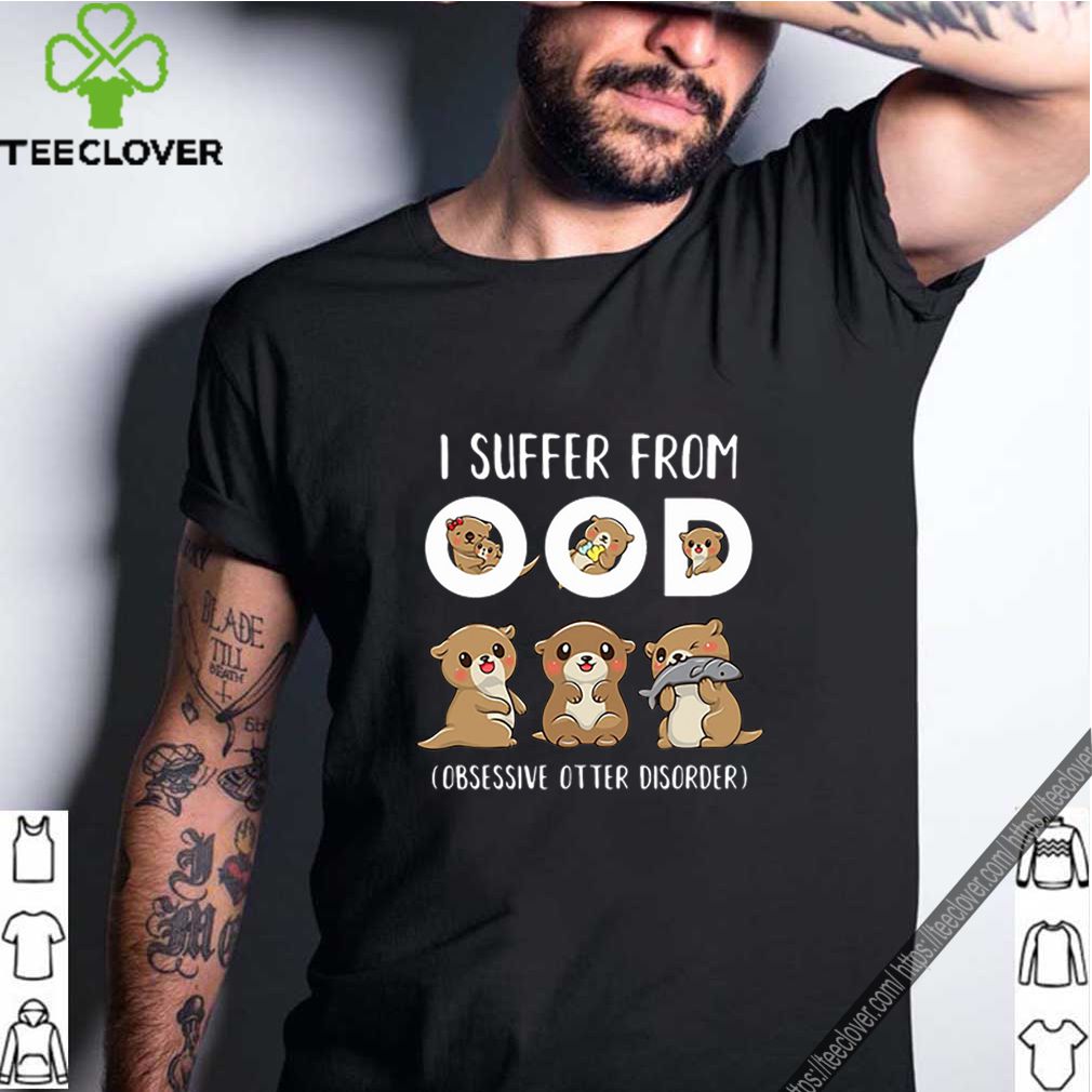 I Suffer From OOD Obsessive Otter Disorder shirt 7 I Suffer From OOD Obsessive Otter Disorder