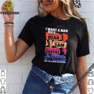 I Want A Man Who Is Yep I’m Gonna Die Alone shirt