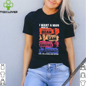 I Want A Man Who Is Yep I’m Gonna Die Alone shirt