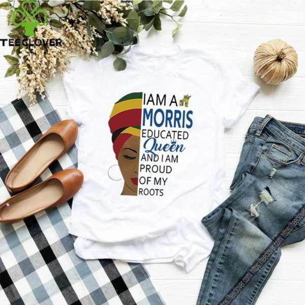 I am a Morris educated Queen and I am proud of my roots shirt