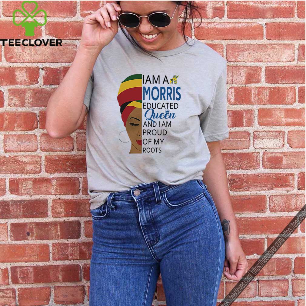 I am a Morris educated Queen and I am proud of my roots shirt 10 I am a Morris educated Queen and I am proud of my roots