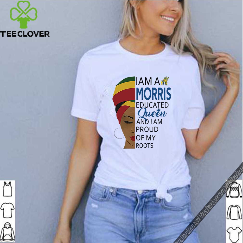 I am a Morris educated Queen and I am proud of my roots shirt 8 I am a Morris educated Queen and I am proud of my roots