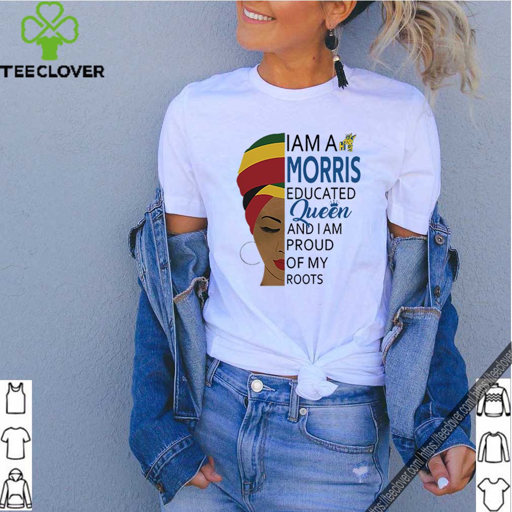 I am a Morris educated Queen and I am proud of my roots shirt 7 I am a Morris educated Queen and I am proud of my roots