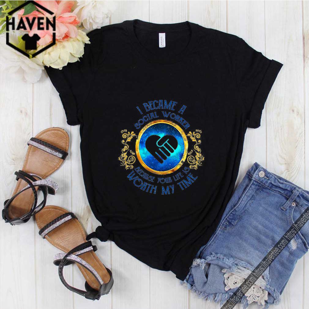 I became a Social Worker because your life is worth my time shirt 10 I became a Social Worker because your life is worth my time