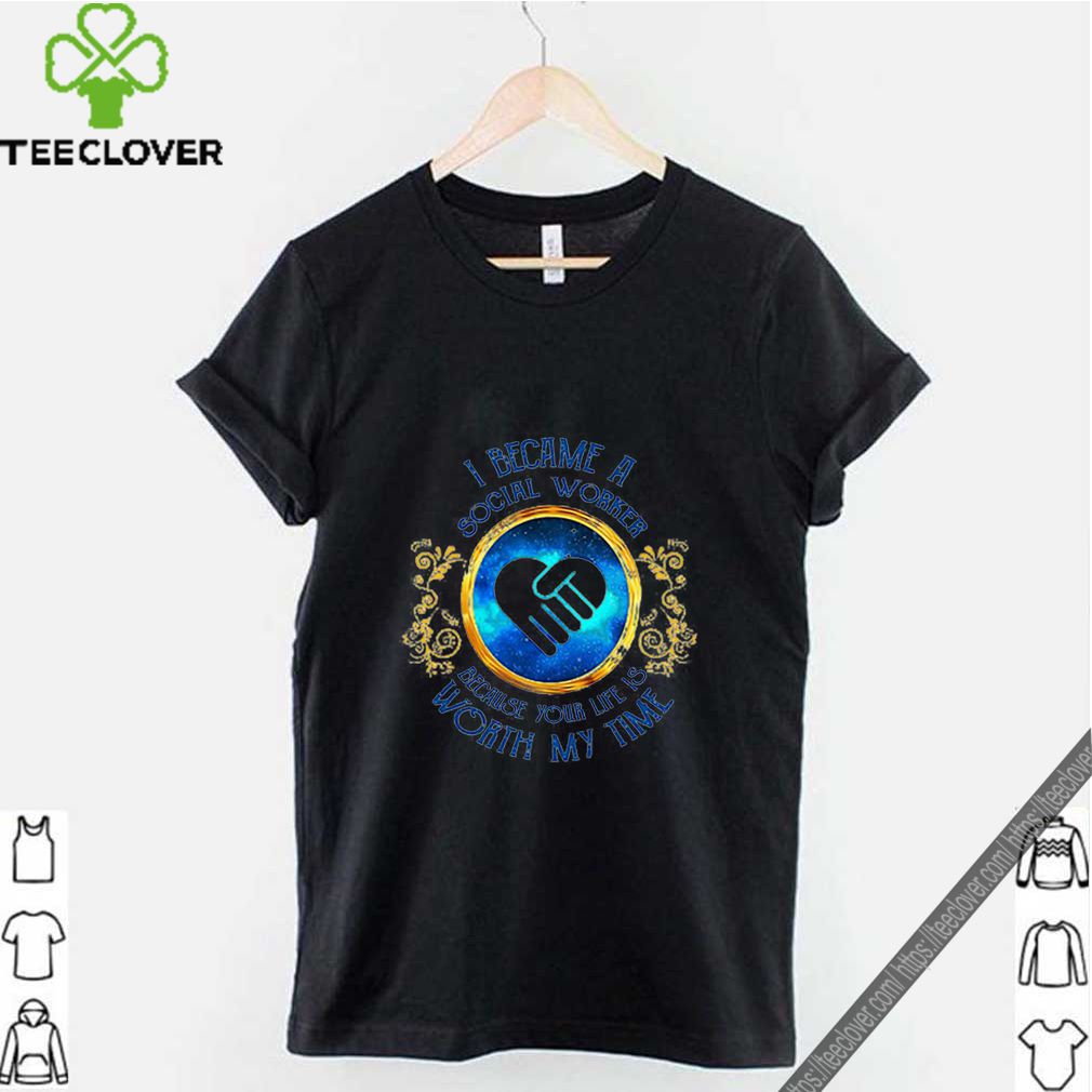 I became a Social Worker because your life is worth my time shirt 9 I became a Social Worker because your life is worth my time