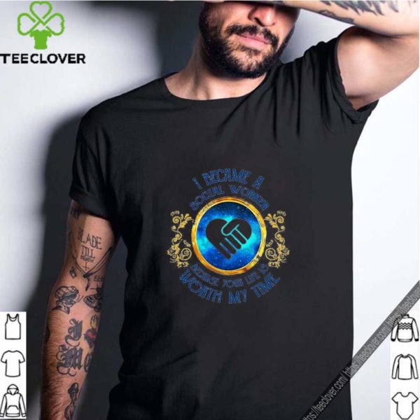 I became a Social Worker because your life is worth my time shirt