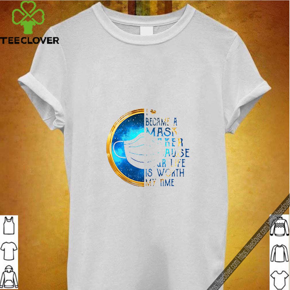 I became a mask maker because Your life is worth my time Coronavirus shirt 8 I became a mask maker because Your life is worth my time Coronavirus