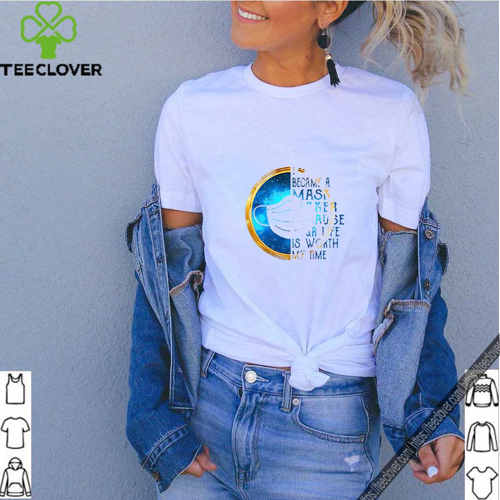 I became a mask maker because Your life is worth my time Coronavirus shirt 6 I became a mask maker because Your life is worth my time Coronavirus