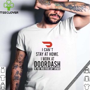 I can’t stay at home i work at Doordash we fight when others can’t anymore shirt