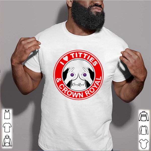 I love titties and Crown Royal shirt