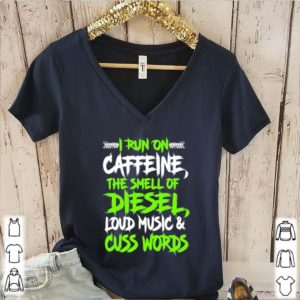 I run on caffeine the smell of diesel loud music cuss words shirt