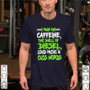 I run on caffeine the smell of diesel loud music cuss words shirt