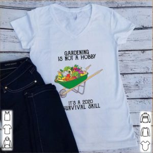 It’s a 2020 survival skill gardening is not a hobby shirt