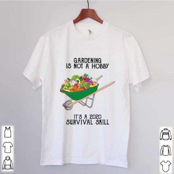 It’s a 2020 survival skill gardening is not a hobby shirt