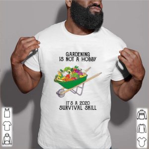 It’s a 2020 survival skill gardening is not a hobby shirt