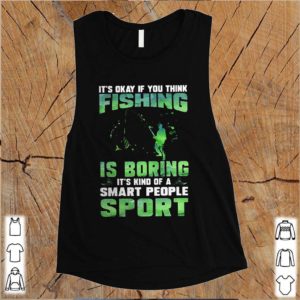 It’s okay if you think fishing is boring it’s kind of a smart people sport