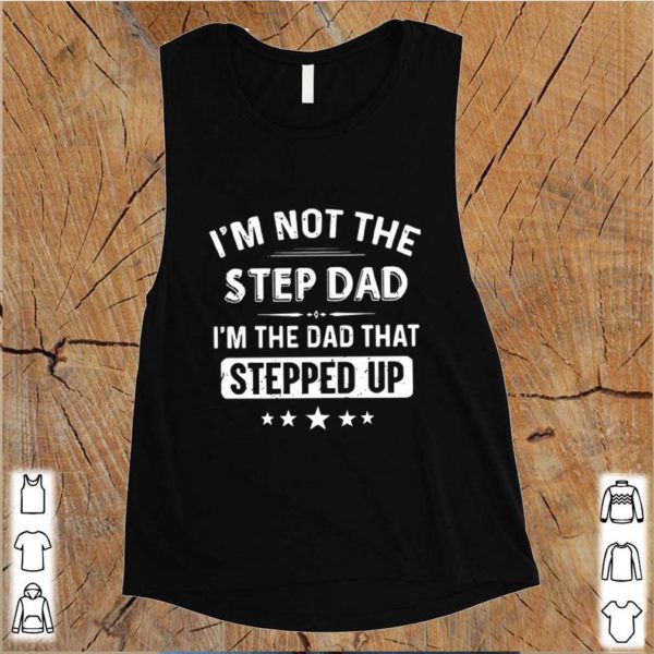 I’m Not The Step Dad I’m The Dad That Stepped Up hoodie, sweater, longsleeve, shirt v-neck, t-shirt