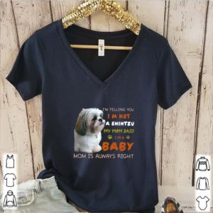 I’m Telling You I’m Not A Shih Tzu My Mom Said I’m A Baby Mom Is Always Right shirt