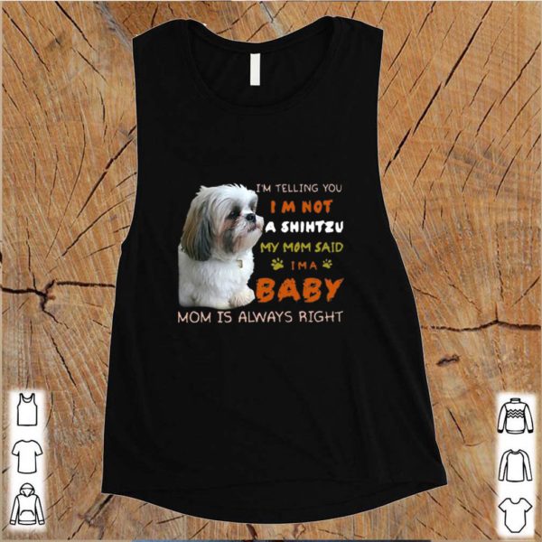 I’m Telling You I’m Not A Shih Tzu My Mom Said I’m A Baby Mom Is Always Right s