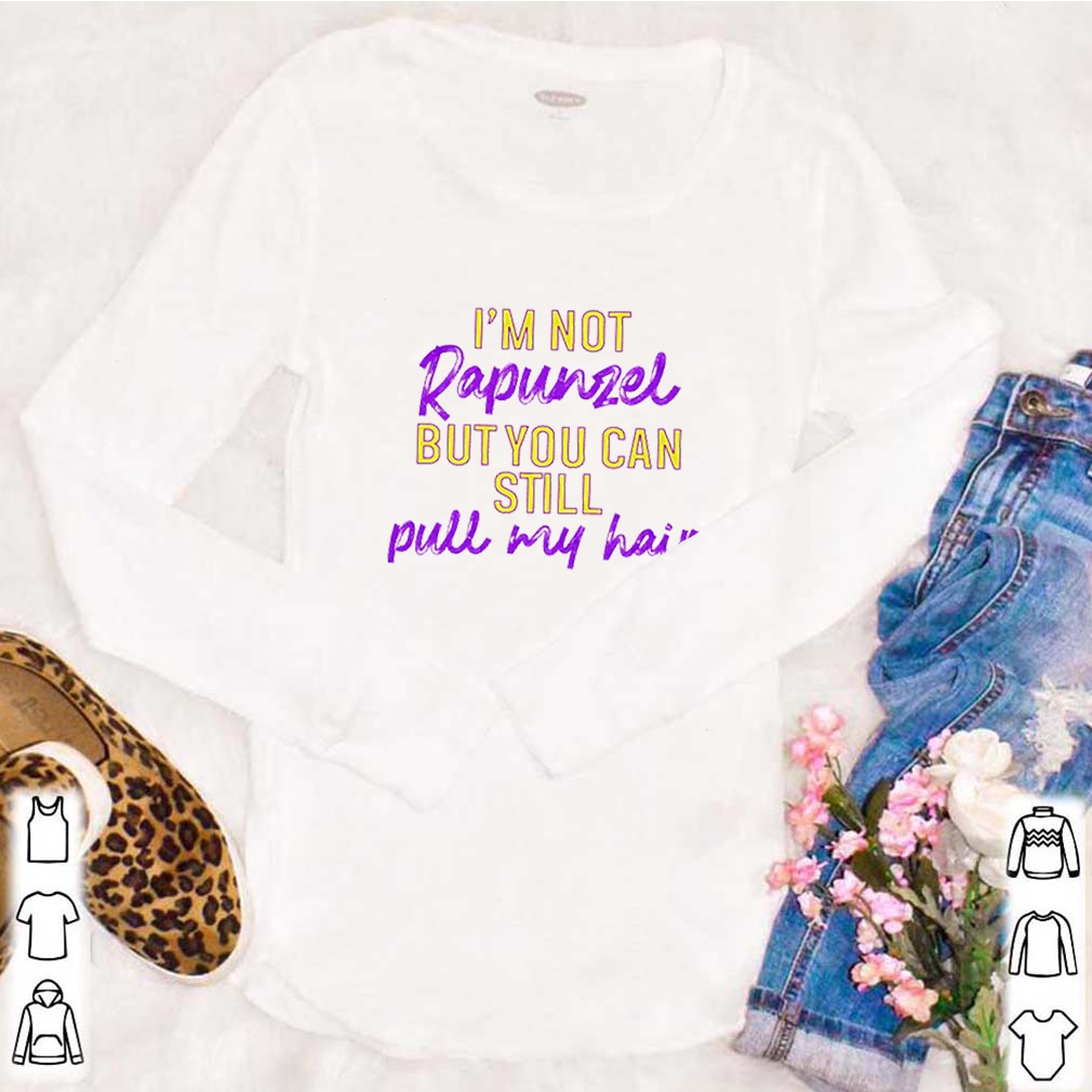 I’m not Rapunzel but you can still pull my hair shirt 8 I’m not Rapunzel but you can still pull my hair