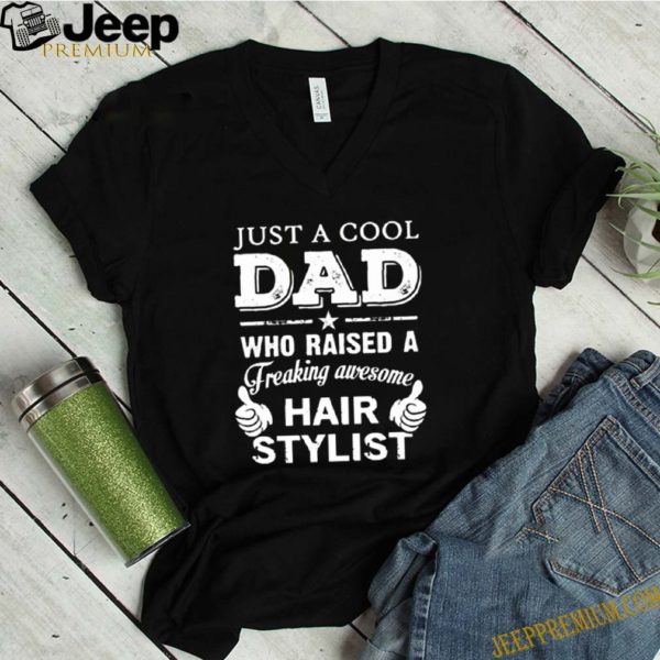 Just a cool dad who raised a freaking awesome hair stylist shirt