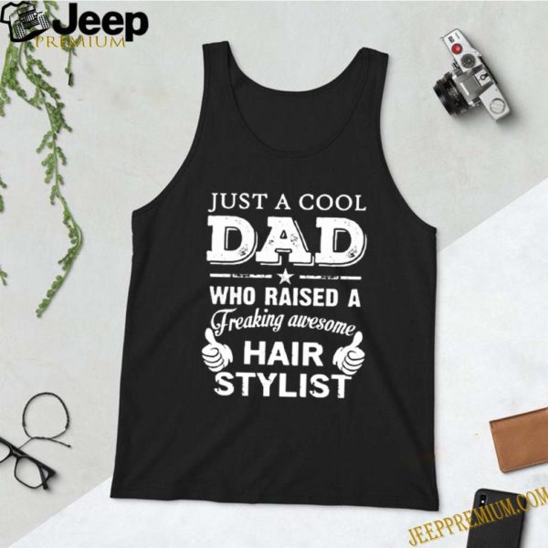 Just a cool dad who raised a freaking awesome hair stylist shirt