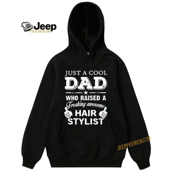 Just a cool dad who raised a freaking awesome hair stylist hoodie, sweater, longsleeve, shirt v-neck, t-shirt