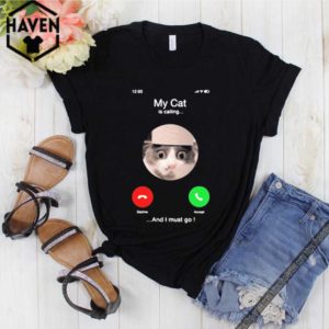 My Cat Is Calling And I Must Go shirt