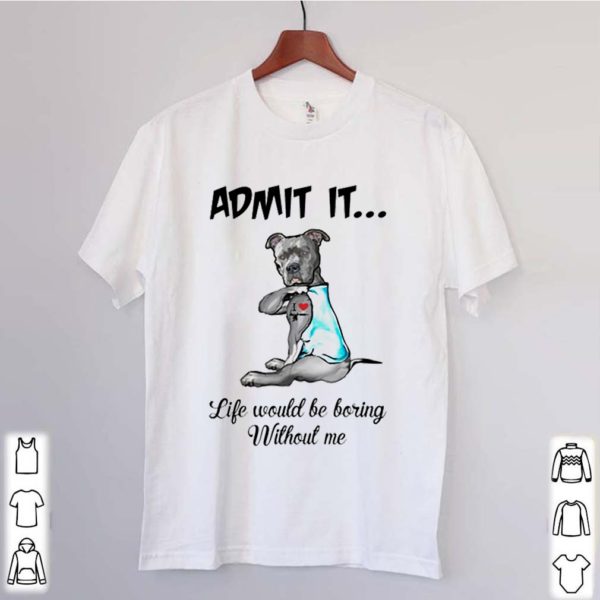 Pitbull admit it life would be boring without me hoodie, sweater, longsleeve, shirt v-neck, t-shirt