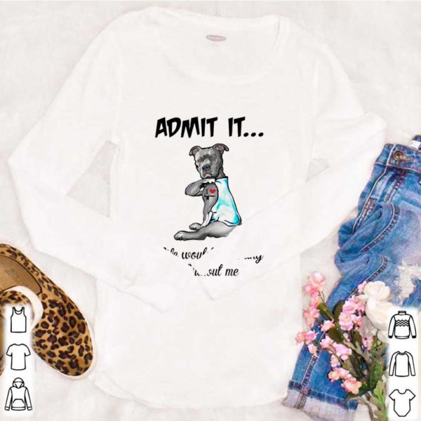 Pitbull admit it life would be boring without me shirt