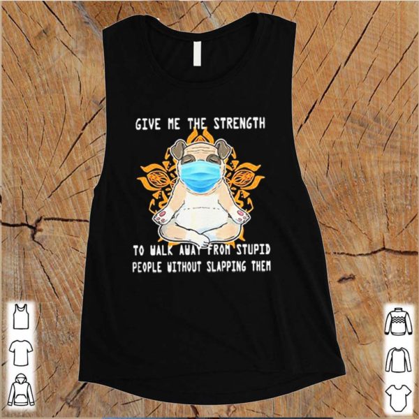 Pug Give Me The Strength To Walk Away From Stupid People Without Slapping Them Shirt