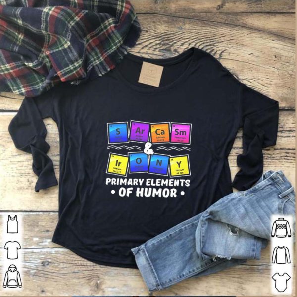 Sarcasm Irony Chemistry Primary Elements Of Humor hoodie, sweater, longsleeve, shirt v-neck, t-shirt