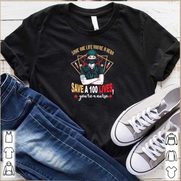 Save One Life You’re A Hero Save A 100 Lives You’re A Nurse Shirt