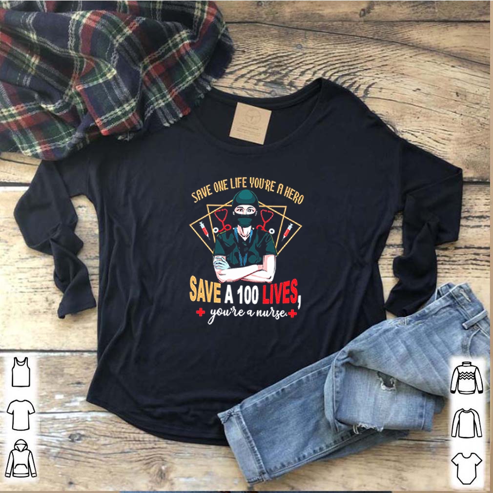 Save One Life You’re A Hero Save A 100 Lives You’re A Nurse Shirt 7 Save One Life You’re A Hero Save A 100 Lives You’re A Nurse